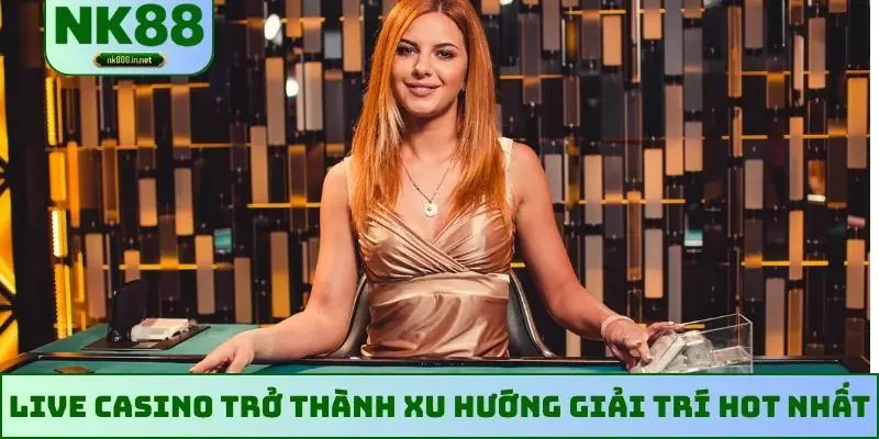 Live casino trở thành xu hướng giải trí hot nhất